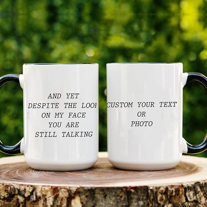 Personalized Funny Coffee Mug – Custom Text or Photo Cup with Quote “And Yet Despite the Look on My Face You Are Still Talking” – Gag Gift for Men Women Office
